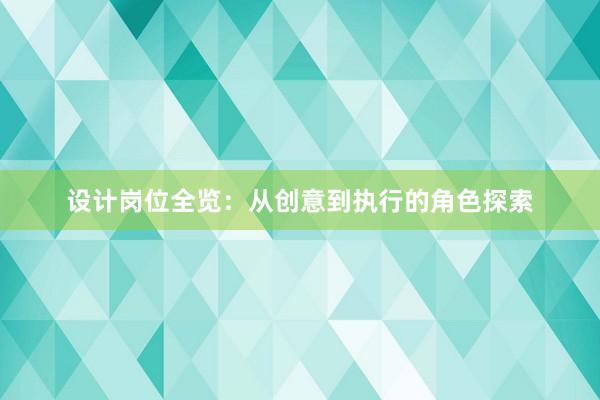 设计岗位全览：从创意到执行的角色探索