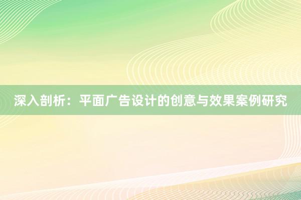 深入剖析：平面广告设计的创意与效果案例研究